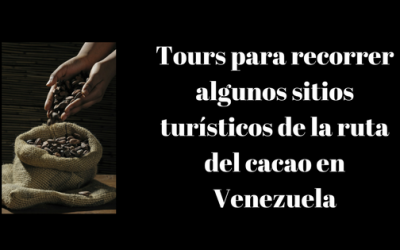 Tours para recorrer algunos sitios turísticos de la ruta del cacao en Venezuela
